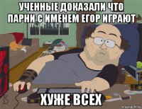 ученные доказали что парни с именем егор играют хуже всех