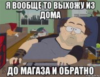 я вообще то выхожу из дома до магаза и обратно