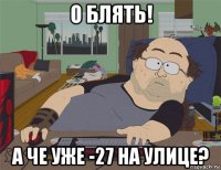 о блять! а че уже -27 на улице?