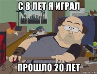 с 8 лет я играл прошло 20 лет