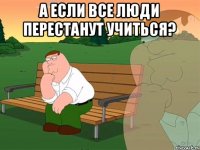 А если все люди перестанут учиться? 