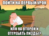 Пойти на первый урок или на второй и отгребать пизды?