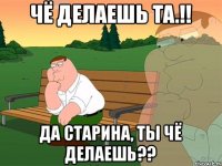 Чё делаешь та.!! Да старина, ты чё делаешь??