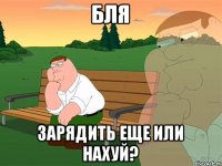 бля зарядить еще или нахуй?