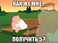 как же мне... получить 5?