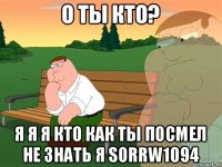 о ты кто? я я я кто как ты посмел не знать я sorrw1094