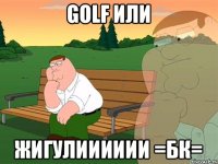 GOLF ИЛИ ЖИГУЛИИИИИИ =БК=