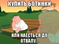 Купить ботинки Или наесться до отвалу...