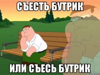 Съесть бутрик или съесь бутрик