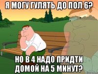 я могу гулять до пол 6? но в 4 надо придти домой на 5 минут?