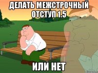 Делать межстрочный отступ 1.5 или нет?