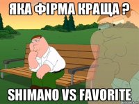 Яка фірма краща ? Shimano VS Favorite