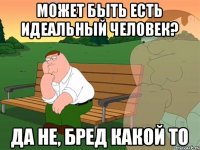 Может быть есть идеальный человек? Да не, бред какой то