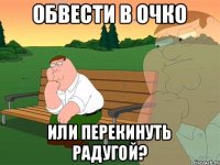 обвести в очко или перекинуть радугой?