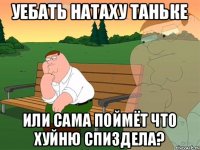 УЕБАТЬ НАТАХУ ТАНЬКЕ ИЛИ САМА ПОЙМЁТ ЧТО ХУЙНЮ СПИЗДЕЛА?