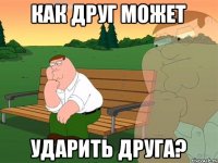 Как друг может Ударить друга?