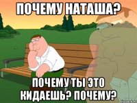 почему Наташа? Почему ты это кидаешь? Почему?