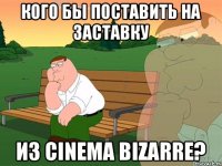 кого бы поставить на заставку из cinema bizarre?