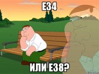 Е34 или е38?