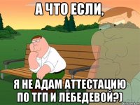 А что если, Я не Адам аттестацию по ТГП и Лебедевой?)