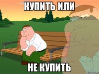 КУПИТЬ ИЛИ НЕ КУПИТЬ