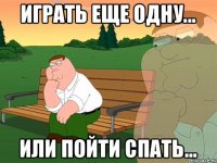 Играть еще одну... Или пойти спать...