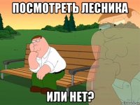 посмотреть лесника или нет?