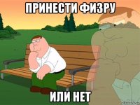 Принести физру Или нет