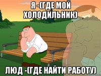 я -(где мой холодильник) люд -(где найти работу)