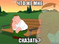 Что же мне сказать?