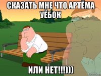 сказать мне что артёма уёбок или нет!!!)))