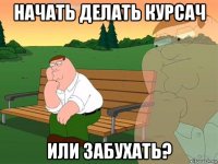 начать делать курсач или забухать?