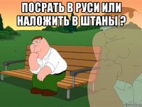 посрать в руси или наложить в штаны ? 