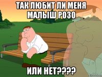 так любит ли меня малыш розо или нет????