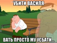 убити василя вать просто му уєбати...