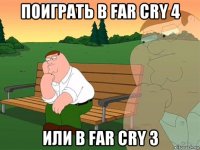 поиграть в far cry 4 или в far cry 3