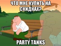 что мне купить на скидках? party tanks