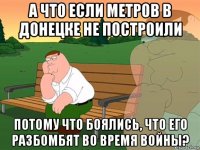 а что если метров в донецке не построили потому что боялись, что его разбомбят во время войны?