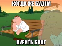 когда же будем курить бонг