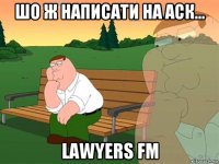 шо ж написати на аск... lawyers fm