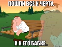 пошли все к черту. и к его бабке..