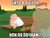 бить в дыхло или по почкам?