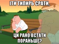 іти типирь срати, ци рано встати пораньше?