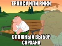 траксу или рики сложный выбор сархана