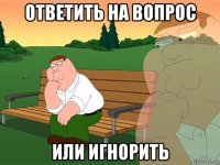 ответить на вопрос или игнорить