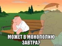  может в монополию завтра?