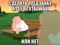 сделать предзаказ attila total war или нет