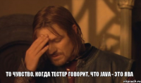 То чувство, когда тестер говорит, что Java - это ява