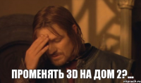 променять 3D на дом 2?...