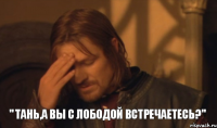 " Тань,а вы с Лободой встречаетесь?"